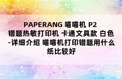 PAPERANG 喵喵机 P2 错题热敏打印机 卡通文具款 白色-详细介绍 喵喵机打印错题用什么纸比较好